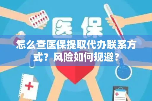 怎么查医保提取代办联系方式？风险如何规避？